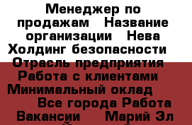 Менеджер по продажам › Название организации ­ Нева Холдинг безопасности › Отрасль предприятия ­ Работа с клиентами › Минимальный оклад ­ 40 000 - Все города Работа » Вакансии   . Марий Эл респ.,Йошкар-Ола г.